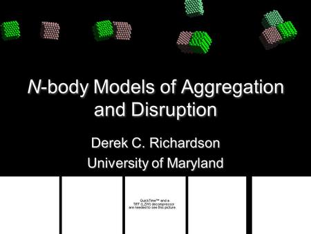 N-body Models of Aggregation and Disruption Derek C. Richardson University of Maryland Derek C. Richardson University of Maryland.