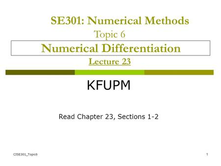 CISE301_Topic61 SE301: Numerical Methods Topic 6 Numerical Differentiation Lecture 23 KFUPM Read Chapter 23, Sections 1-2.
