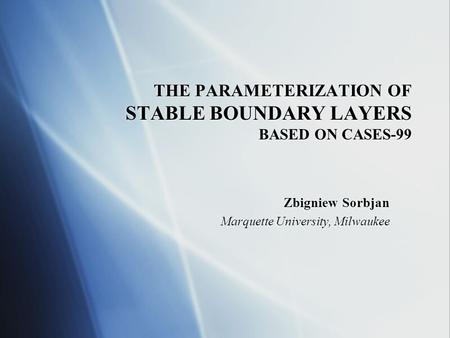 THE PARAMETERIZATION OF STABLE BOUNDARY LAYERS BASED ON CASES-99 Zbigniew Sorbjan Marquette University, Milwaukee Zbigniew Sorbjan Marquette University,