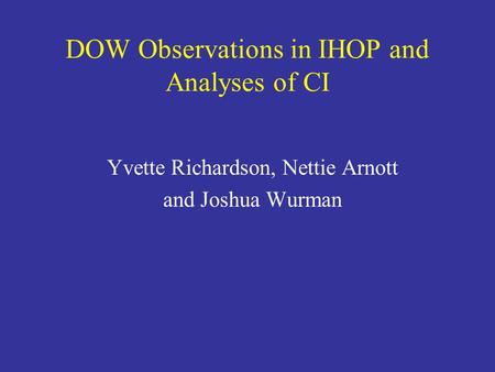 DOW Observations in IHOP and Analyses of CI Yvette Richardson, Nettie Arnott and Joshua Wurman.