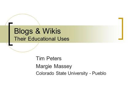 Blogs & Wikis Their Educational Uses Tim Peters Margie Massey Colorado State University - Pueblo.