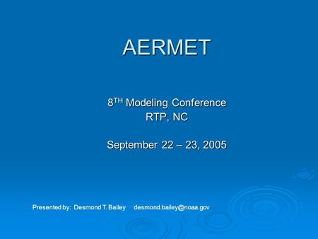 AERMET 8 TH Modeling Conference RTP, NC September 22 – 23, 2005 Presented by: Desmond T. Bailey