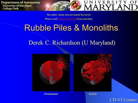 Derek C. Richardson (U Maryland) Rubble Piles & Monoliths CD-VI Cannes PreshatteredRubble This online version does not include the movies. Please e-mail.