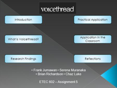 Frank Jumawan Serena Muranaka Brian Richardson Chaz Luke ETEC 602 – Assignment 5 Introduction What is Voicethread? Research Findings Practical Application.