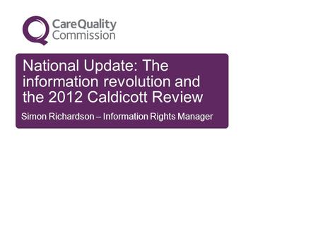 National Update: The information revolution and the 2012 Caldicott Review Simon Richardson – Information Rights Manager.