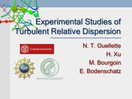 Experimental Studies of Turbulent Relative Dispersion N. T. Ouellette H. Xu M. Bourgoin E. Bodenschatz N. T. Ouellette H. Xu M. Bourgoin E. Bodenschatz.