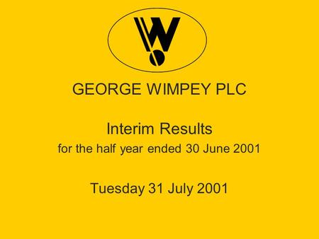 GEORGE WIMPEY PLC Interim Results for the half year ended 30 June 2001 Tuesday 31 July 2001.