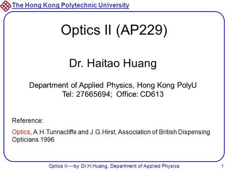 The Hong Kong Polytechnic University Optics II----by Dr.H.Huang, Department of Applied Physics1 Optics II (AP229) Dr. Haitao Huang Department of Applied.