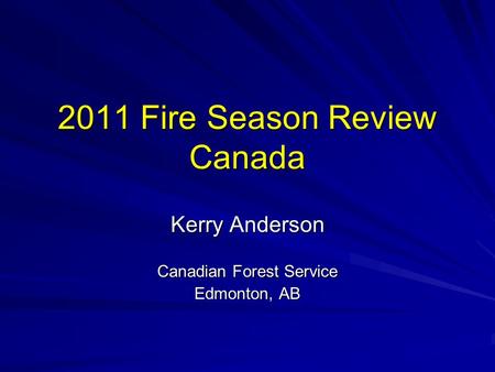 2011 Fire Season Review Canada Kerry Anderson Canadian Forest Service Edmonton, AB.