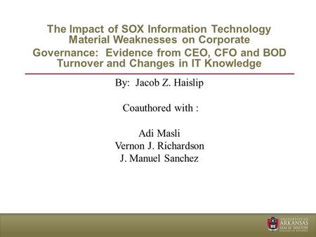 By: Jacob Z. Haislip Coauthored with : Adi Masli Vernon J. Richardson J. Manuel Sanchez The Impact of SOX Information Technology Material Weaknesses on.