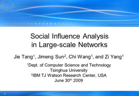 1 Social Influence Analysis in Large-scale Networks Jie Tang 1, Jimeng Sun 2, Chi Wang 1, and Zi Yang 1 1 Dept. of Computer Science and Technology Tsinghua.