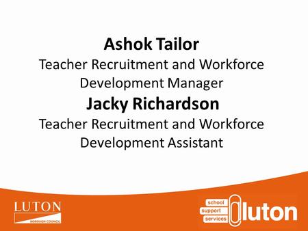 Ashok Tailor Teacher Recruitment and Workforce Development Manager Jacky Richardson Teacher Recruitment and Workforce Development Assistant.