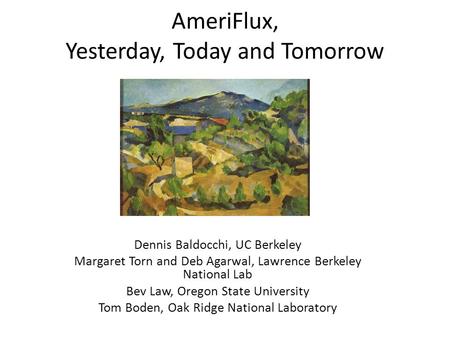 AmeriFlux, Yesterday, Today and Tomorrow Dennis Baldocchi, UC Berkeley Margaret Torn and Deb Agarwal, Lawrence Berkeley National Lab Bev Law, Oregon State.
