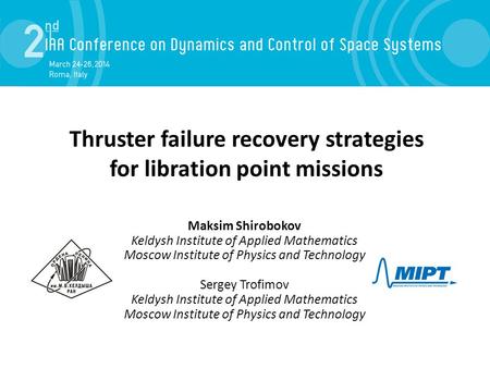 Thruster failure recovery strategies for libration point missions Maksim Shirobokov Keldysh Institute of Applied Mathematics Moscow Institute of Physics.