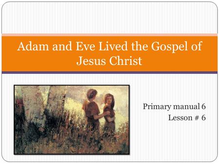 Primary manual 6 Lesson # 6 Adam and Eve Lived the Gospel of Jesus Christ.