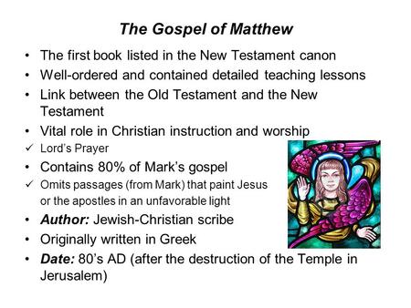 The Gospel of Matthew The first book listed in the New Testament canon Well-ordered and contained detailed teaching lessons Link between the Old Testament.