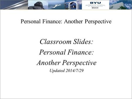 Personal Finance: Another Perspective Classroom Slides: Personal Finance: Another Perspective Updated 2014/7/29.