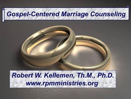 Gospel-Centered Marriage Counseling Robert W. Kellemen, Th.M., Ph.D. www.rpmministries.org.