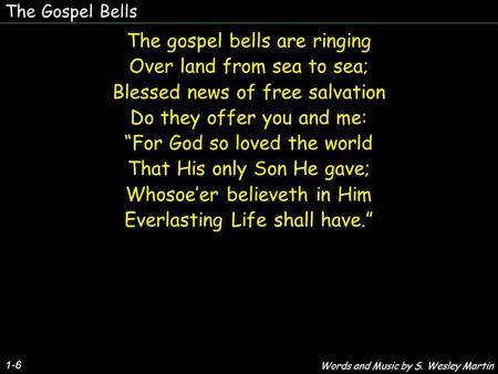 The Gospel Bells 1-6 The gospel bells are ringing Over land from sea to sea; Blessed news of free salvation Do they offer you and me: “For God so loved.