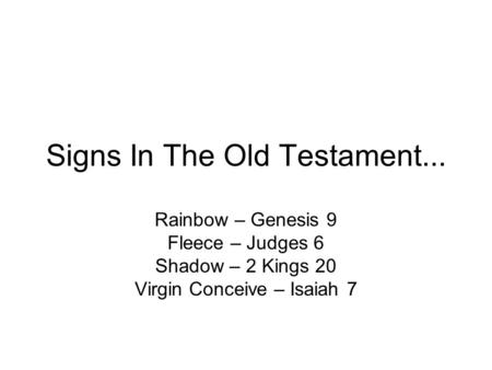 Signs In The Old Testament... Rainbow – Genesis 9 Fleece – Judges 6 Shadow – 2 Kings 20 Virgin Conceive – Isaiah 7.
