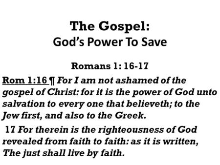 The Gospel: God’s Power To Save Romans 1: 16-17 Rom 1:16 ¶ For I am not ashamed of the gospel of Christ: for it is the power of God unto salvation to every.