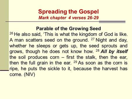 Spreading the Gospel Mark chapter 4 verses 26-29 Parable of the Growing Seed 26 He also said, ‘This is what the kingdom of God is like. A man scatters.