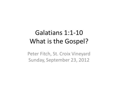 Galatians 1:1-10 What is the Gospel? Peter Fitch, St. Croix Vineyard Sunday, September 23, 2012.