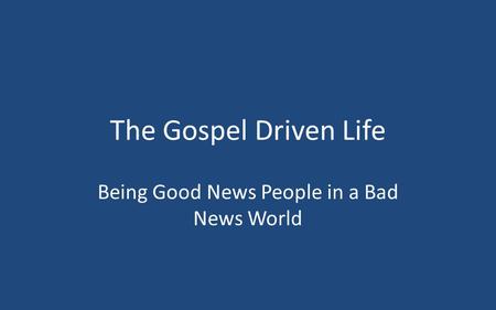 The Gospel Driven Life Being Good News People in a Bad News World.