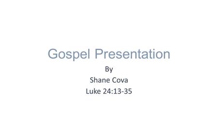 Gospel Presentation By Shane Cova Luke 24:13-35. Gospel Luke 24:13-35 13 Now that very day two of them were going to a village seven miles from Jerusalem.