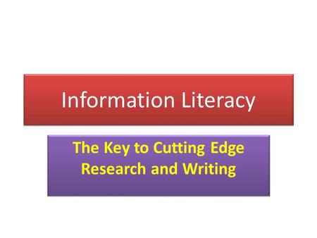 Information Literacy The Key to Cutting Edge Research and Writing.