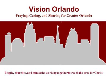 Vision Orlando Praying, Caring, and Sharing for Greater Orlando People, churches, and ministries working together to reach the area for Christ.