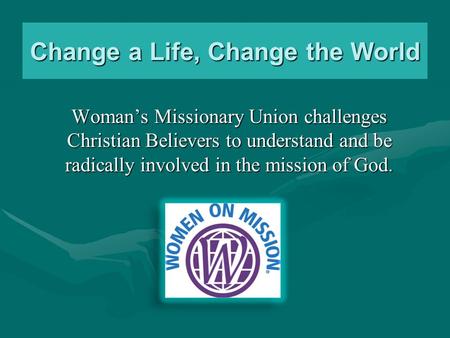 Change a Life, Change the World Woman’s Missionary Union challenges Christian Believers to understand and be radically involved in the mission of God.