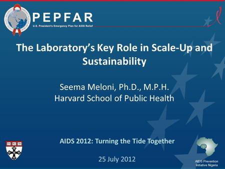 The Laboratory’s Key Role in Scale-Up and Sustainability Seema Meloni, Ph.D., M.P.H. Harvard School of Public Health AIDS 2012: Turning the Tide Together.