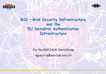 GSI – Grid Security Infrastructure and the EU DataGrid Authentication Infrastructure For the EDG CACG: David Groep.