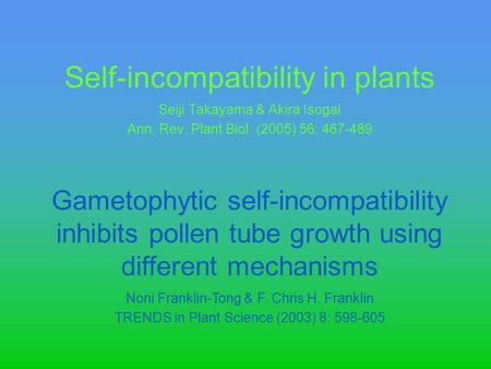 Self-incompatibility in plants Seiji Takayama & Akira Isogai Ann. Rev. Plant Biol. (2005) 56: 467-489 Gametophytic self-incompatibility inhibits pollen.