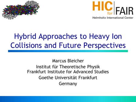 Hybrid Approaches to Heavy Ion Collisions and Future Perspectives Marcus Bleicher Institut für Theoretische Physik Frankfurt Institute for Advanced Studies.