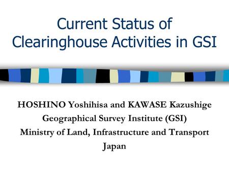 Current Status of Clearinghouse Activities in GSI HOSHINO Yoshihisa and KAWASE Kazushige Geographical Survey Institute (GSI) Ministry of Land, Infrastructure.