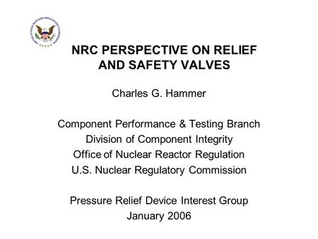 NRC PERSPECTIVE ON RELIEF AND SAFETY VALVES Charles G. Hammer Component Performance & Testing Branch Division of Component Integrity Office of Nuclear.