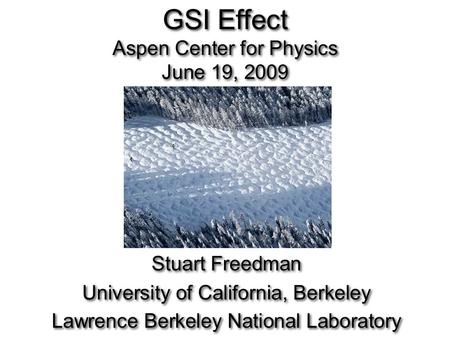 GSI Effect Aspen Center for Physics June 19, 2009 Stuart Freedman University of California, Berkeley Lawrence Berkeley National Laboratory Stuart Freedman.