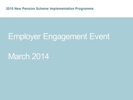 2015 New Pension Scheme Implementation Programme Employer Engagement Event March 2014.