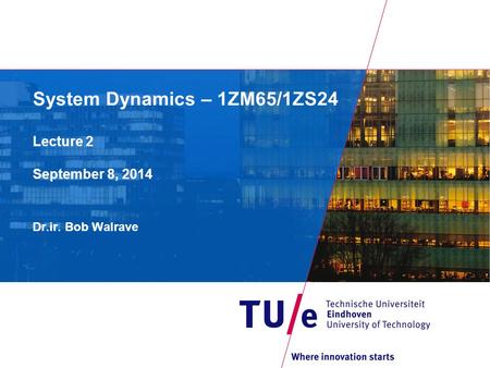 System Dynamics – 1ZM65/1ZS24 Lecture 2 September 8, 2014 Dr.ir. Bob Walrave.