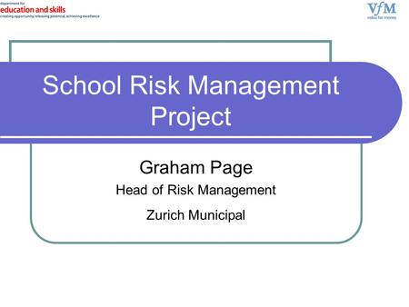 Graham Page Head of Risk Management Zurich Municipal School Risk Management Project.