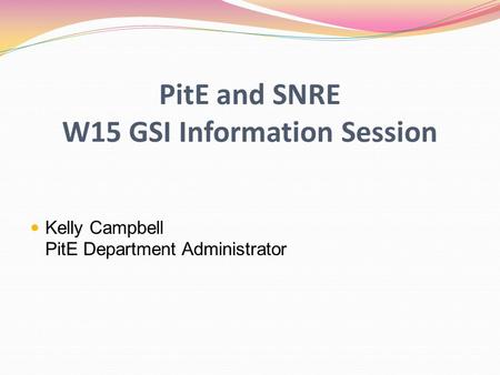 PitE and SNRE W15 GSI Information Session Kelly Campbell PitE Department Administrator.