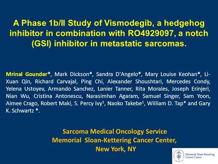 A Phase 1b/II Study of Vismodegib, a hedgehog inhibitor in combination with RO4929097, a notch (GSI) inhibitor in metastatic sarcomas. Mrinal Gounder*,