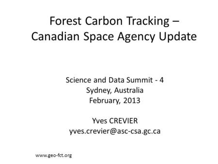 Forest Carbon Tracking – Canadian Space Agency Update  Science and Data Summit - 4 Sydney, Australia February, 2013 Yves CREVIER