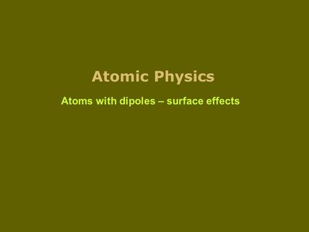 Atomic Physics Atoms with dipoles – surface effects.
