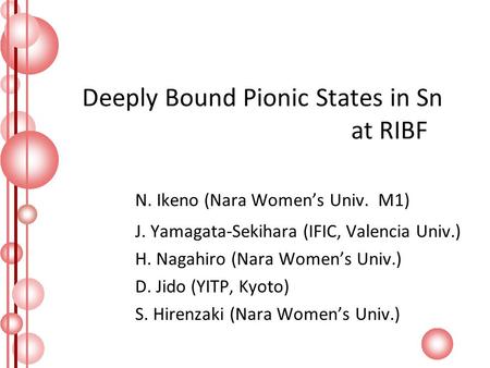 Deeply Bound Pionic States in Sn at RIBF N. Ikeno (Nara Women’s Univ. M1) J. Yamagata-Sekihara (IFIC, Valencia Univ.) H. Nagahiro (Nara Women’s Univ.)
