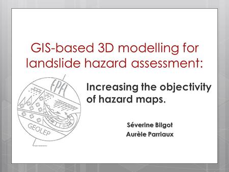 GIS-based 3D modelling for landslide hazard assessment: Séverine Bilgot Aurèle Parriaux.