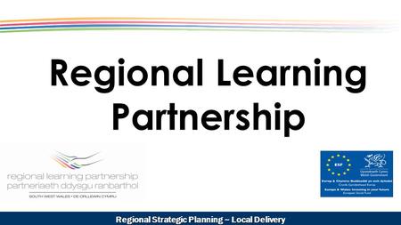 Regional Learning Partnership Regional Strategic Planning ~ Local Delivery.