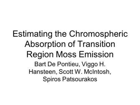 Estimating the Chromospheric Absorption of Transition Region Moss Emission Bart De Pontieu, Viggo H. Hansteen, Scott W. McIntosh, Spiros Patsourakos.